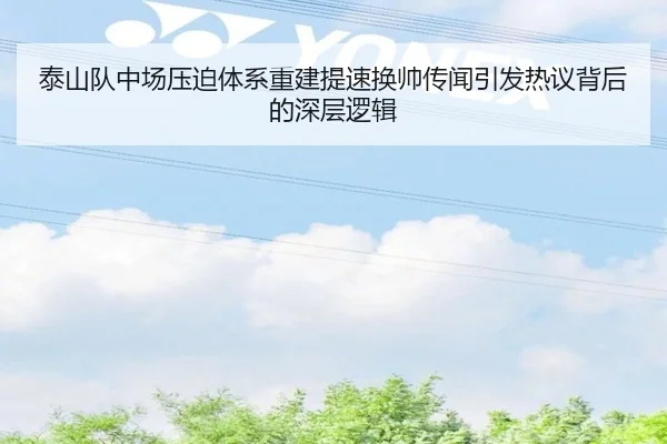 泰山队中场压迫体系重建提速换帅传闻引发热议背后的深层逻辑