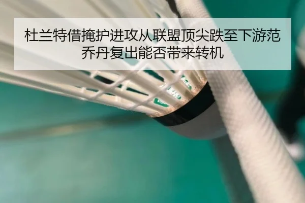 杜兰特借掩护进攻从联盟顶尖跌至下游范乔丹复出能否带来转机